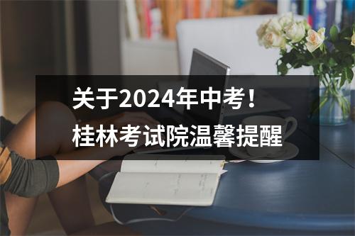 关于2024年中考!桂林考试院温馨提醒