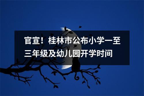 官宣!桂林市公布小学一至三年级及幼儿园开学时间