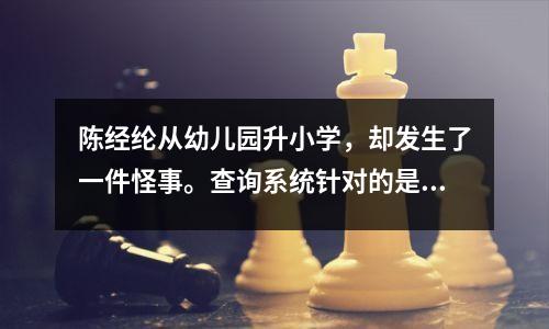 陈经纶从幼儿园升小学,却发生了一件怪事。查询系统针对的是单一学校,注册系统针对的是多所学校。