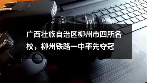 广西壮族自治区柳州市四所名校,柳州铁路一中率先夺冠