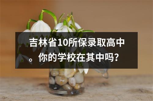 吉林省10所保录取高中。你的学校在其中吗?
