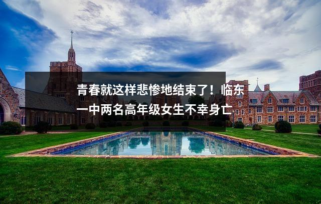 青春就这样悲惨地结束了!临东一中两名高年级女生不幸身亡