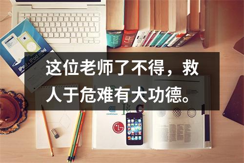 这位老师了不得,救人于危难有大功德。