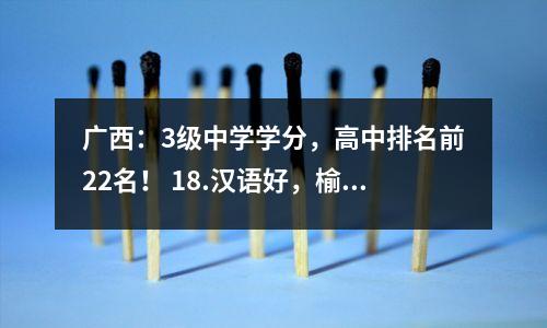 广西:3级中学学分,高中排名前22名! 18.汉语好,榆林综合实力强