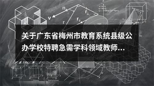 关于广东省梅州市教育系统县级公办学校特聘急需学科领域教师36名的公告