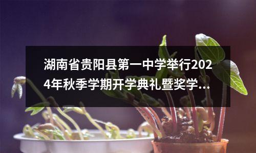 湖南省贵阳县第一中学举行2024年秋季学期开学典礼暨奖学金颁奖大会