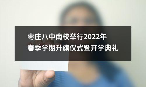 枣庄八中南校举行2022年春季学期升旗仪式暨开学典礼