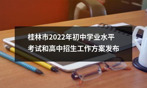 桂林市2022年初中学业水平考试和高中招生工作方案发布