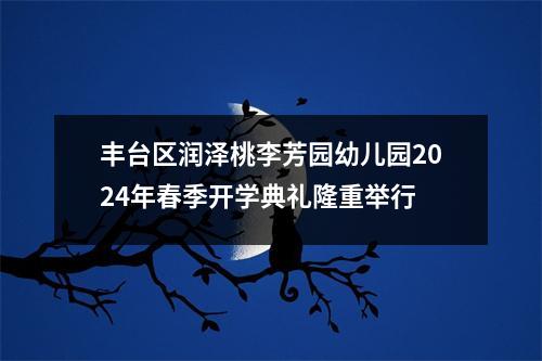丰台区润泽桃李芳园幼儿园2024年春季开学典礼隆重举行