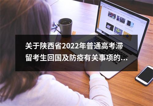 关于陕西省2022年普通高考滞留考生回国及防疫有关事项的公告