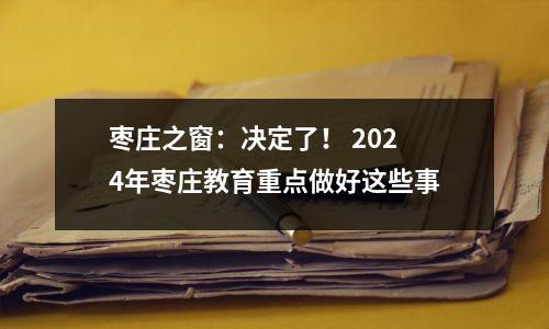 枣庄之窗：决定了！ 2024年枣庄教育重点做好这些事