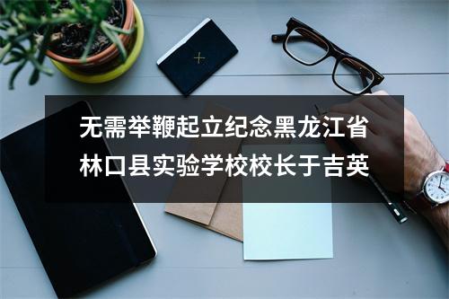 无需举鞭起立纪念黑龙江省林口县实验学校校长于吉英