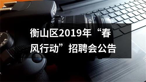 衡山区2019年“春风行动”招聘会公告