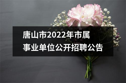 唐山市2022年市属事业单位公开招聘公告