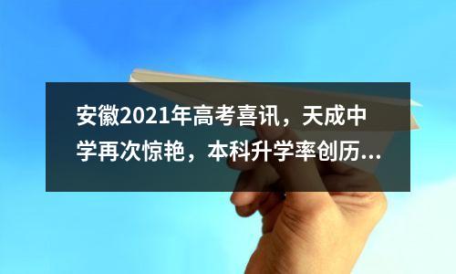 安徽2021年高考喜讯,天成中学再次惊艳,本科升学率创历史新高