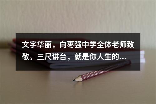 文字华丽，向枣强中学全体老师致敬。三尺讲台，就是你人生的舞台。