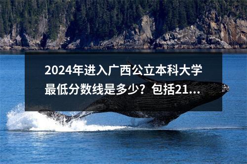 2024年进入广西公立本科大学最低分数线是多少?包括2123个录取分数