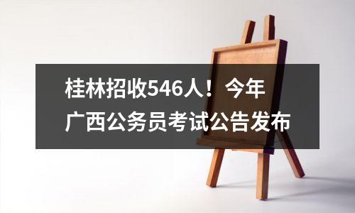 桂林招收546人!今年广西公务员考试公告发布