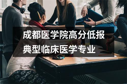 成都医学院高分低报典型临床医学专业