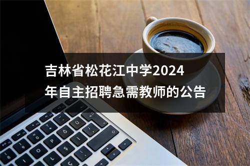 吉林省松花江中学2024年自主招聘急需教师的公告