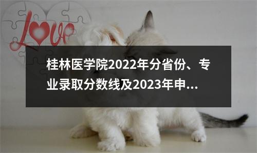 桂林医学院2022年分省份、专业录取分数线及2023年申请建议