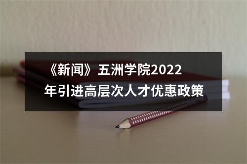 《新闻》五洲学院2022年引进高层次人才优惠政策