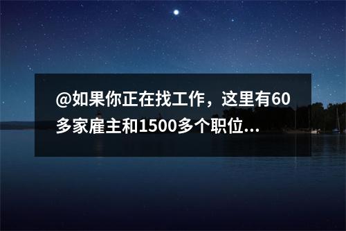 @如果你正在找工作,这里有60多家雇主和1500多个职位。本次线上招聘会等您来参加!