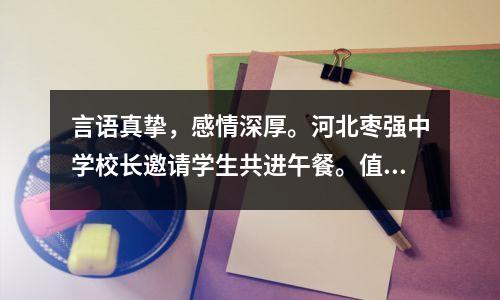言语真挚，感情深厚。河北枣强中学校长邀请学生共进午餐。值得学习。