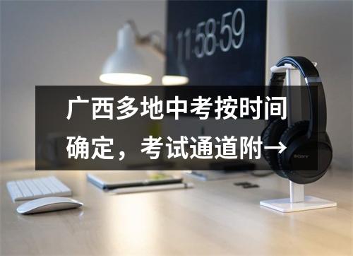 广西多地中考按时间确定,考试通道附→