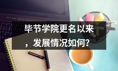 毕节学院更名以来,发展情况如何?