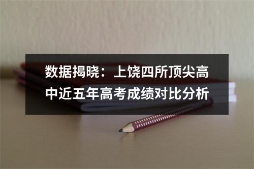数据揭晓：上饶四所顶尖高中近五年高考成绩对比分析