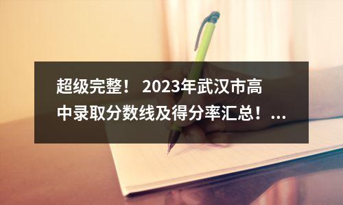 超级完整! 2023年武汉市高中录取分数线及得分率汇总!各年级当前积分换算
