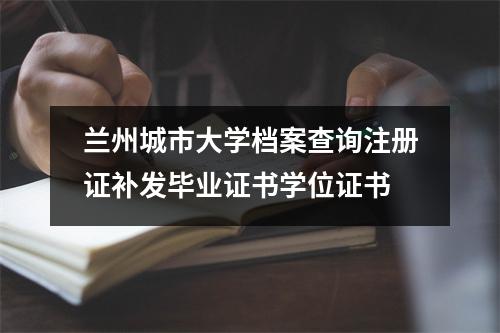 兰州城市大学档案查询注册证补发毕业证书学位证书