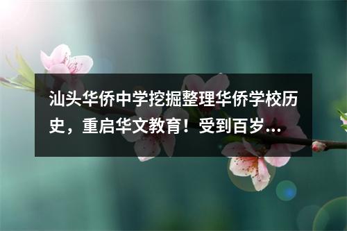 汕头华侨中学挖掘整理华侨学校历史,重启华文教育!受到百岁校友潘茂源教授点赞