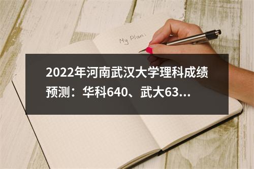 2022年河南武汉大学理科成绩预测:华科640、武大636、江大546