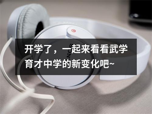 开学了,一起来看看武学育才中学的新变化吧~