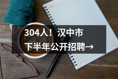 304人!汉中市下半年公开招聘→
