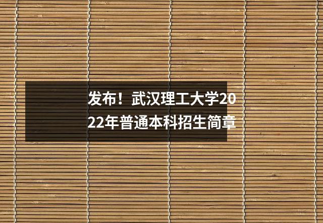 发布!武汉理工大学2022年普通本科招生简章