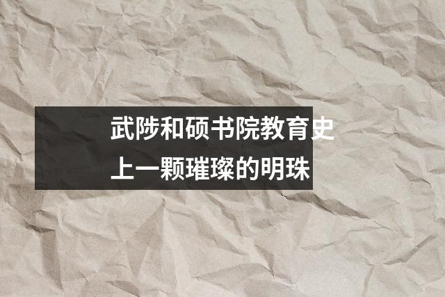 武陟和硕书院教育史上一颗璀璨的明珠