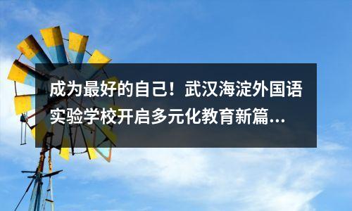 成为最好的自己!武汉海淀外国语实验学校开启多元化教育新篇章