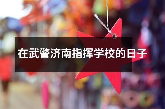 在武警济南指挥学校的日子