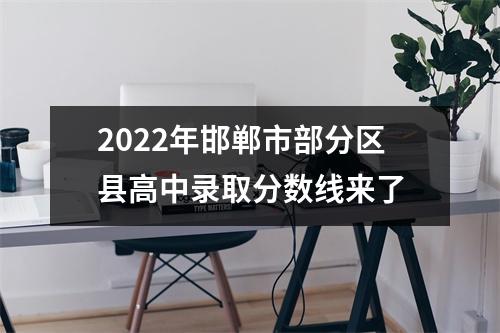 2022年邯郸市部分区县高中录取分数线来了