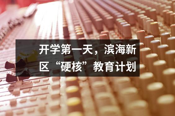 开学第一天,滨海新区“硬核”教育计划