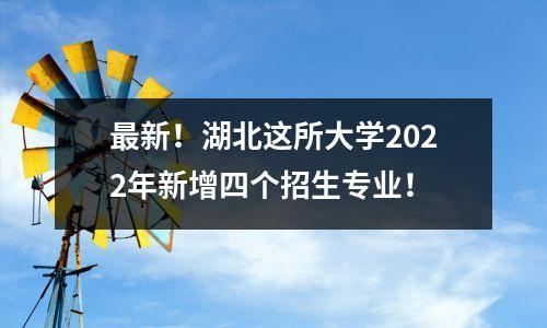 最新!湖北这所大学2022年新增四个招生专业!