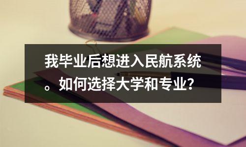 我毕业后想进入民航系统。如何选择大学和专业？