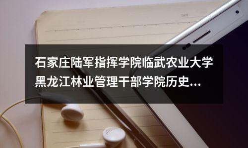 石家庄陆军指挥学院临武农业大学黑龙江林业管理干部学院历史沿革