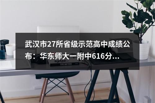 武汉市27所省级示范高中成绩公布:华东师大一附中616分,汉南一中仅为503分。