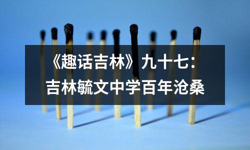 《趣话吉林》九十七:吉林毓文中学百年沧桑