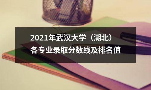 2021年武汉大学(湖北)各专业录取分数线及排名值