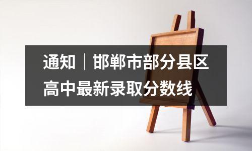 通知│邯郸市部分县区高中最新录取分数线